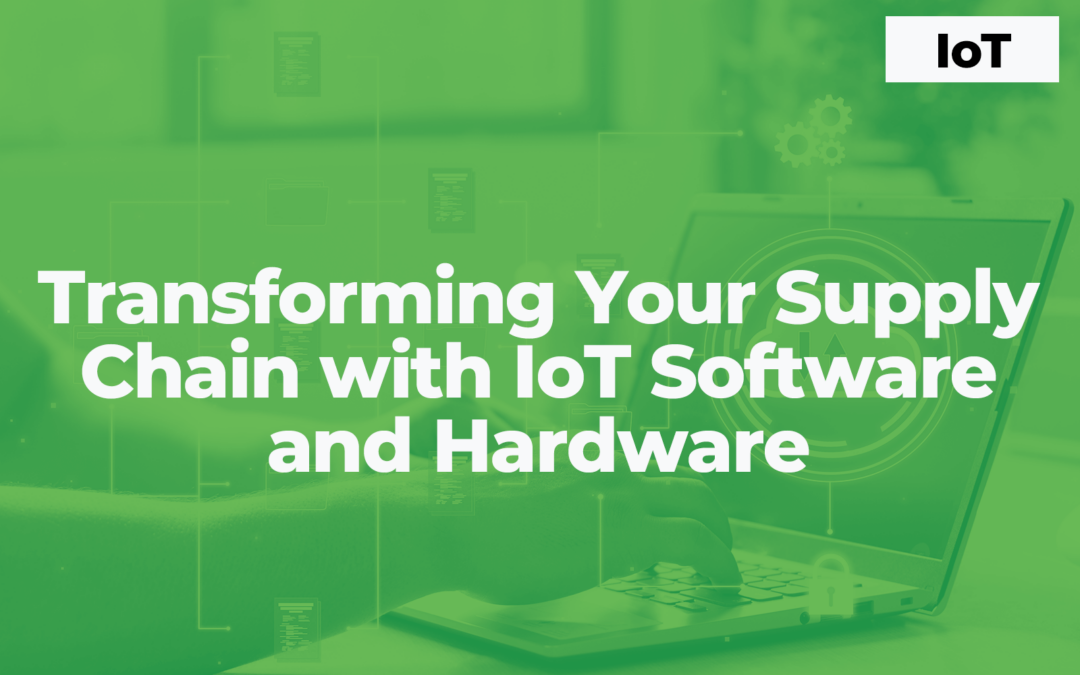 Transforming Your Supply Chain with IoT Software and Hardware