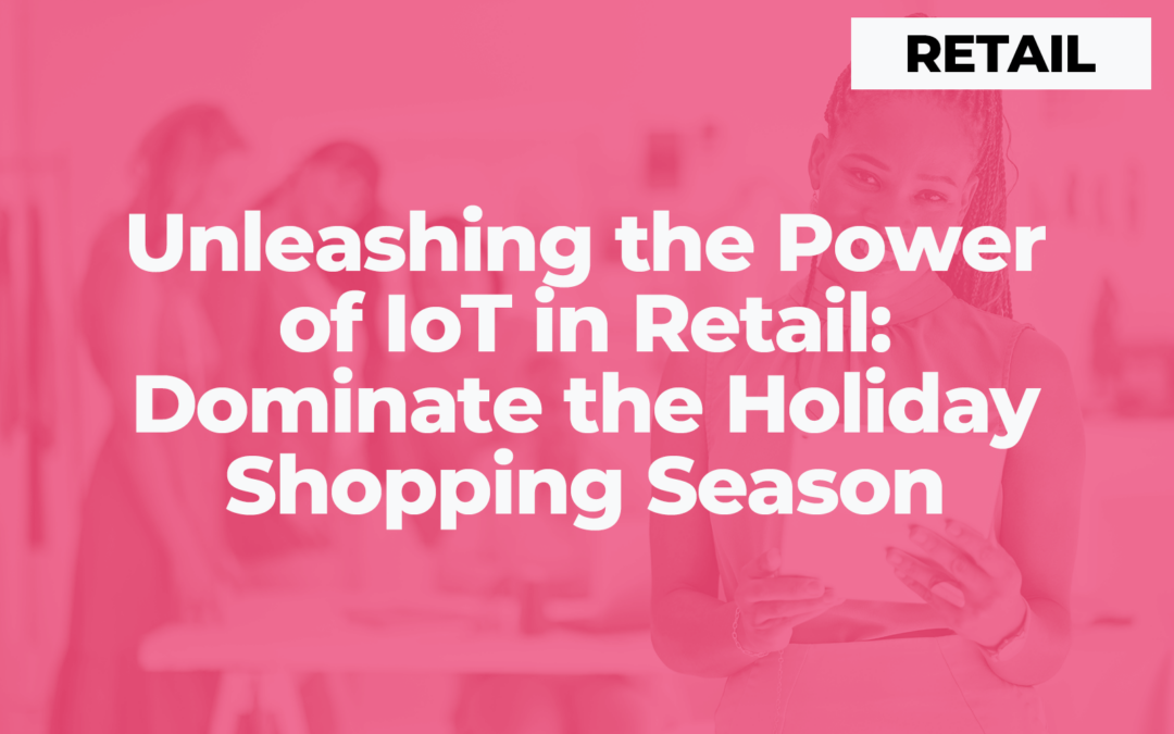Unleashing the Power of IoT in Retail: Dominate the Holiday Shopping Season