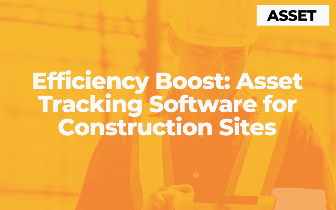 Efficiency Boost: Asset Tracking Software for Construction Sites